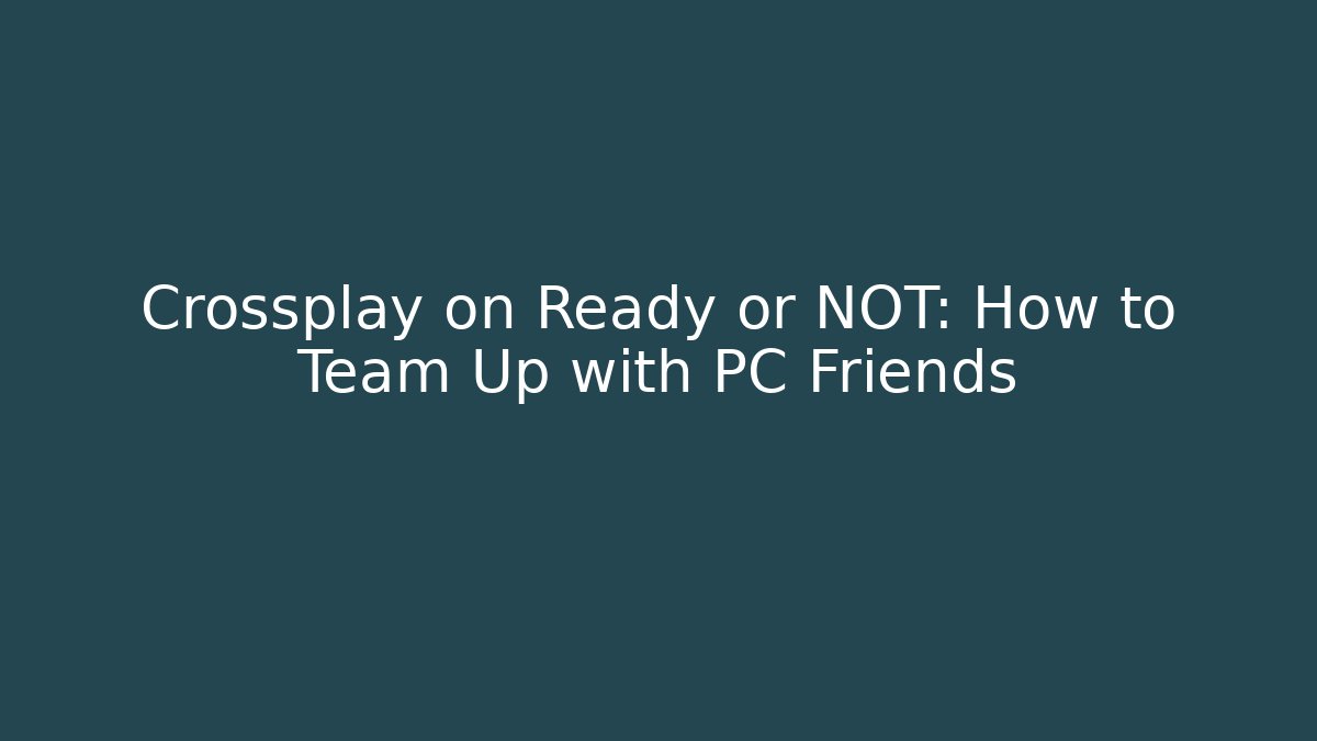 Crossplay on Ready or NOT: How to Team Up with PC Friends