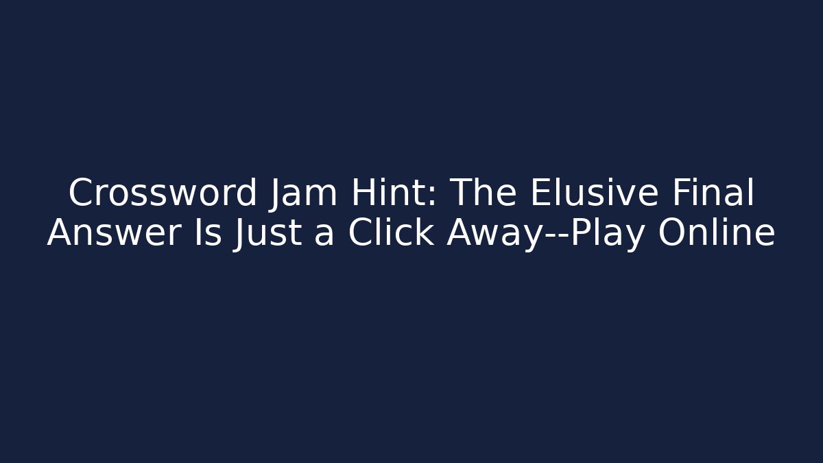 Crossword Jam Hint: The Elusive Final Answer Is Just a Click Away—Play Online