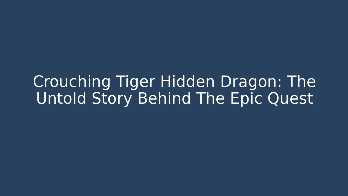 Crouching Tiger Hidden Dragon: The Untold Story Behind The Epic Quest
