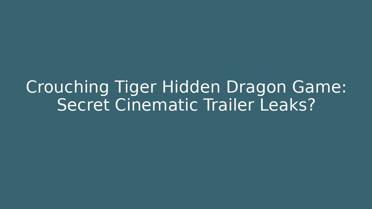 Crouching Tiger Hidden Dragon Game: Secret Cinematic Trailer Leaks?