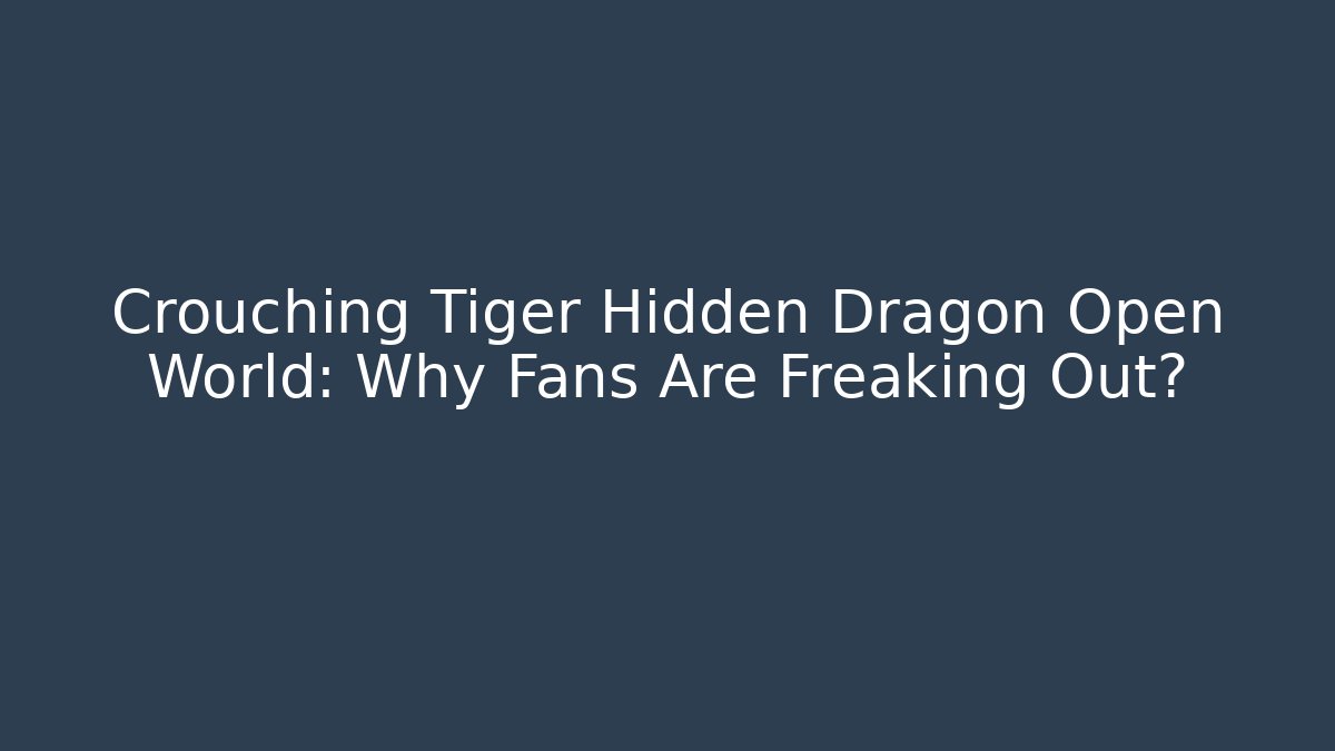 Crouching Tiger Hidden Dragon Open World: Why Fans Are Freaking Out?