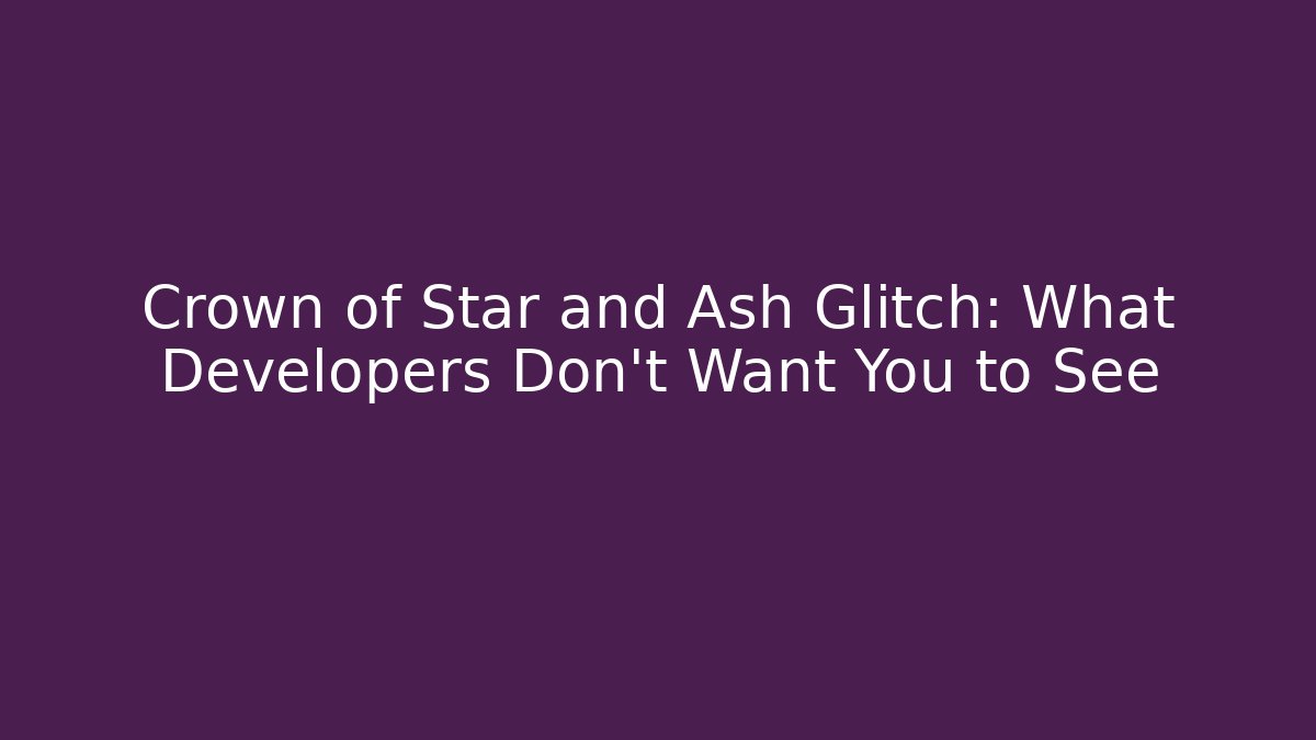 Crown of Star and Ash Glitch: What Developers Don't Want You to See