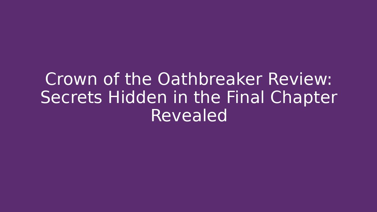 Crown of the Oathbreaker Review: Secrets Hidden in the Final Chapter Revealed