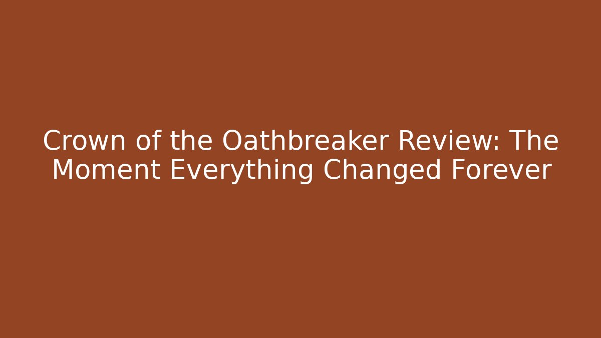 Crown of the Oathbreaker Review: The Moment Everything Changed Forever
