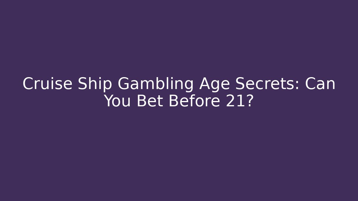 Cruise Ship Gambling Age Secrets: Can You Bet Before 21?