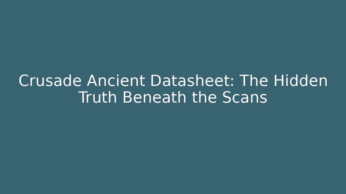 Crusade Ancient Datasheet: The Hidden Truth Beneath the Scans