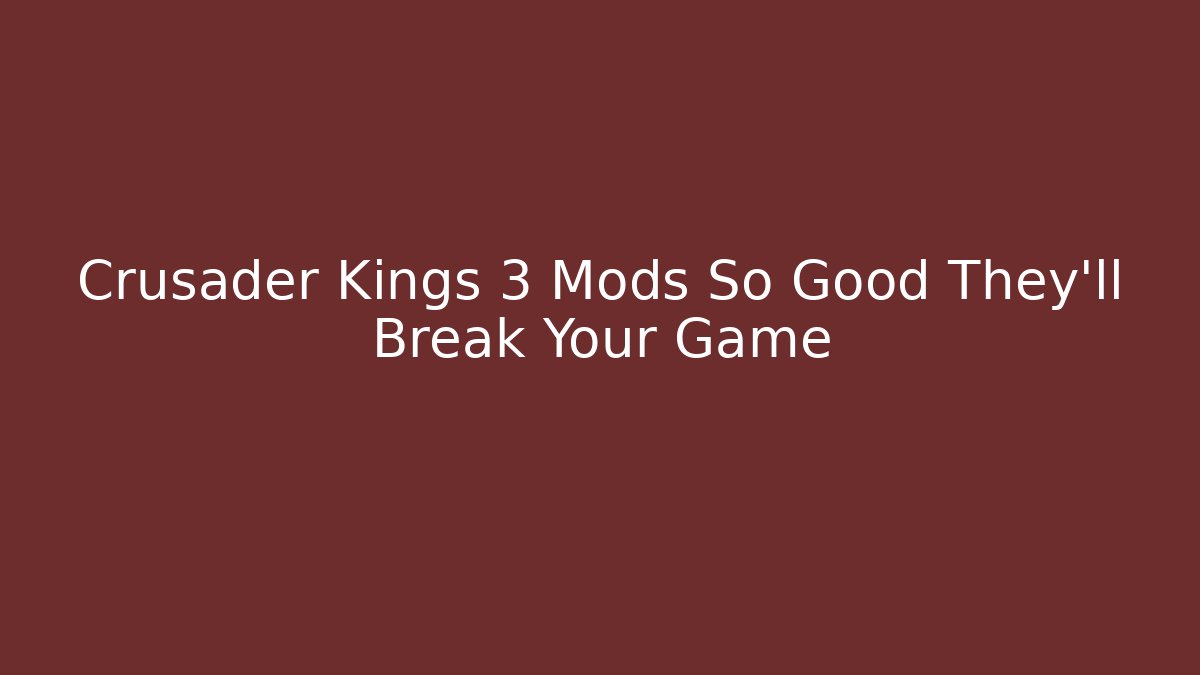Crusader Kings 3 Mods So Good They’ll Break Your Game