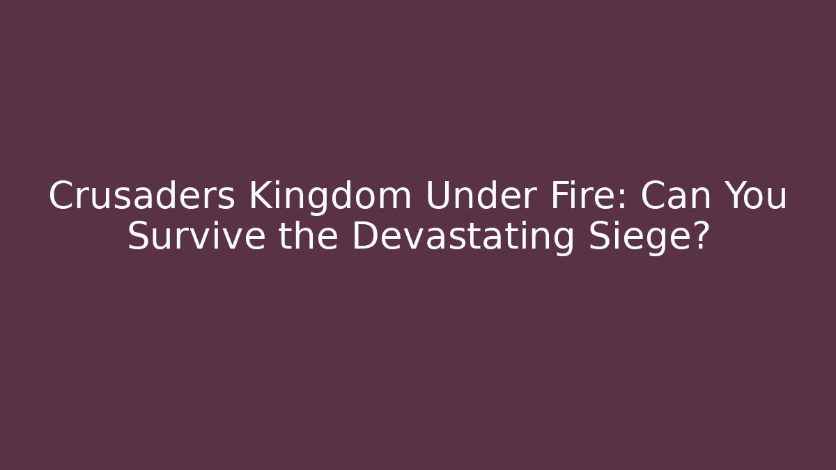 Crusaders Kingdom Under Fire: Can You Survive the Devastating Siege?