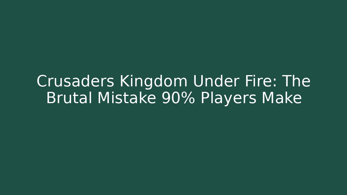 Crusaders Kingdom Under Fire: The Brutal Mistake 90% Players Make