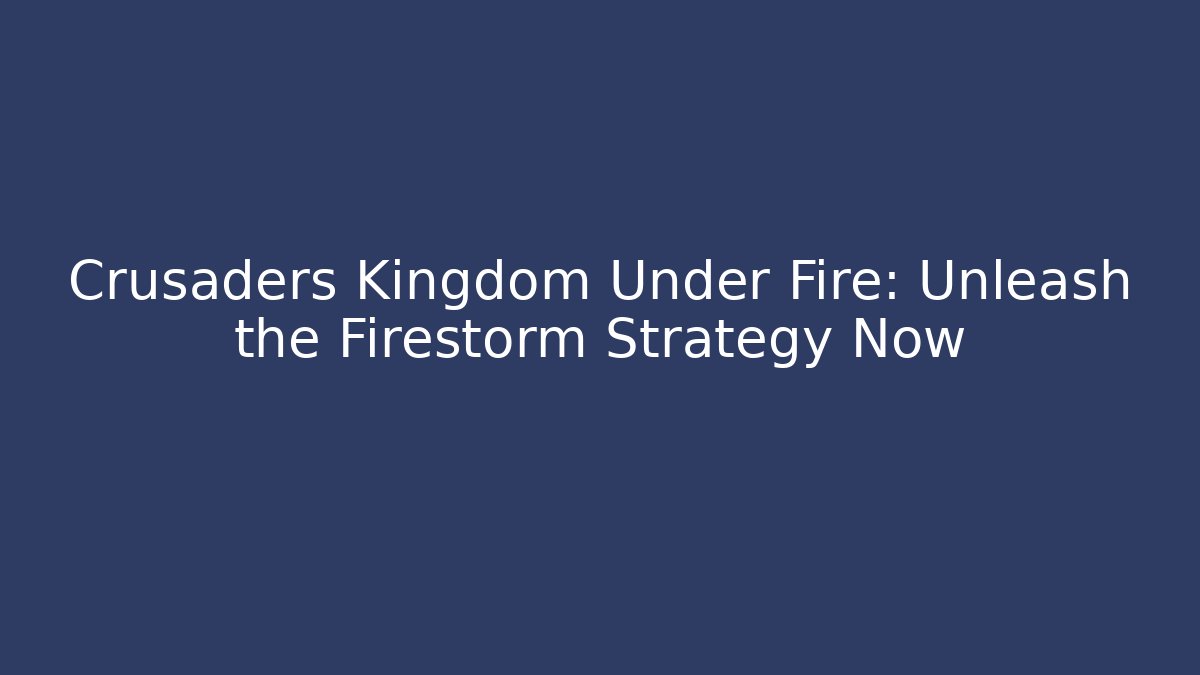 Crusaders Kingdom Under Fire: Unleash the Firestorm Strategy Now - Método de Aprovação
