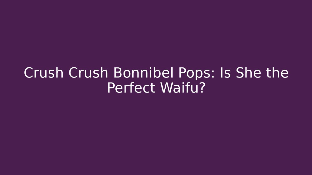 Crush Crush Bonnibel Pops: Is She the Perfect Waifu? - Método de Aprovação
