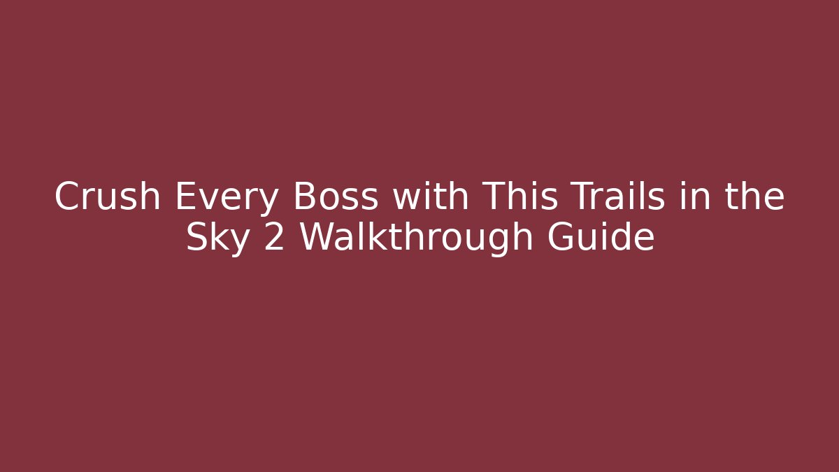 Crush Every Boss with This Trails in the Sky 2 Walkthrough Guide