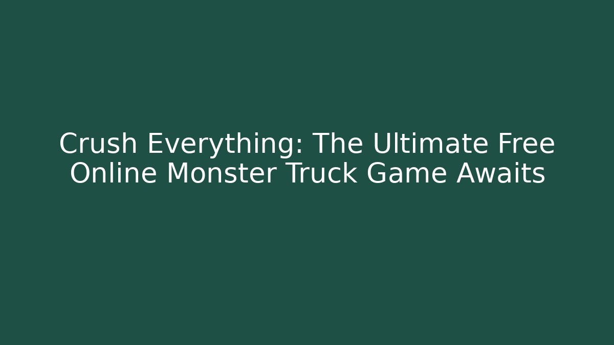 Crush Everything: The Ultimate Free Online Monster Truck Game Awaits