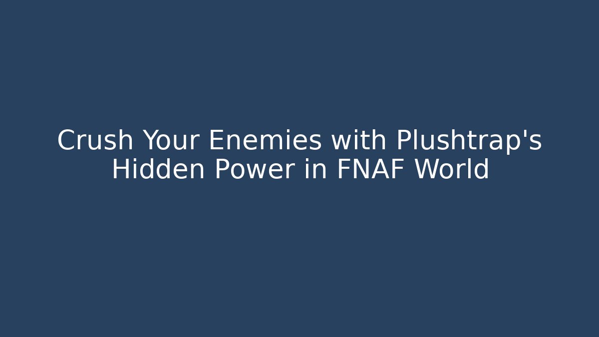 Crush Your Enemies with Plushtrap's Hidden Power in FNAF World