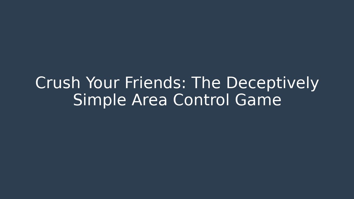 Crush Your Friends: The Deceptively Simple Area Control Game