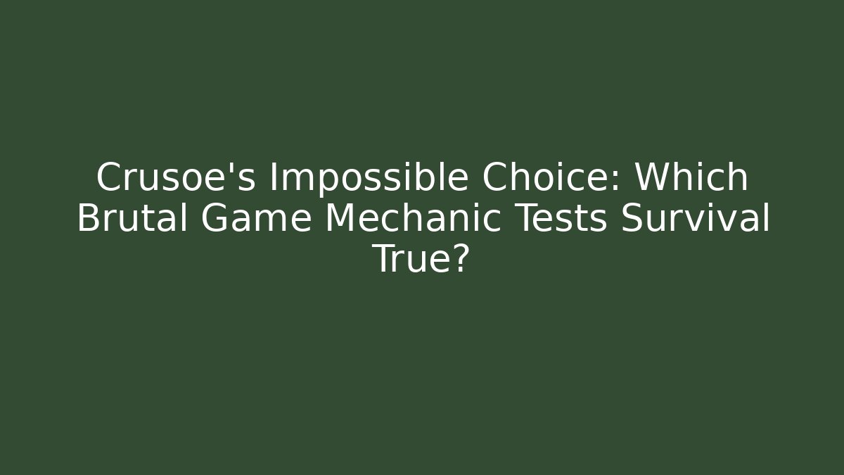 Crusoe's Impossible Choice: Which Brutal Game Mechanic Tests Survival True?