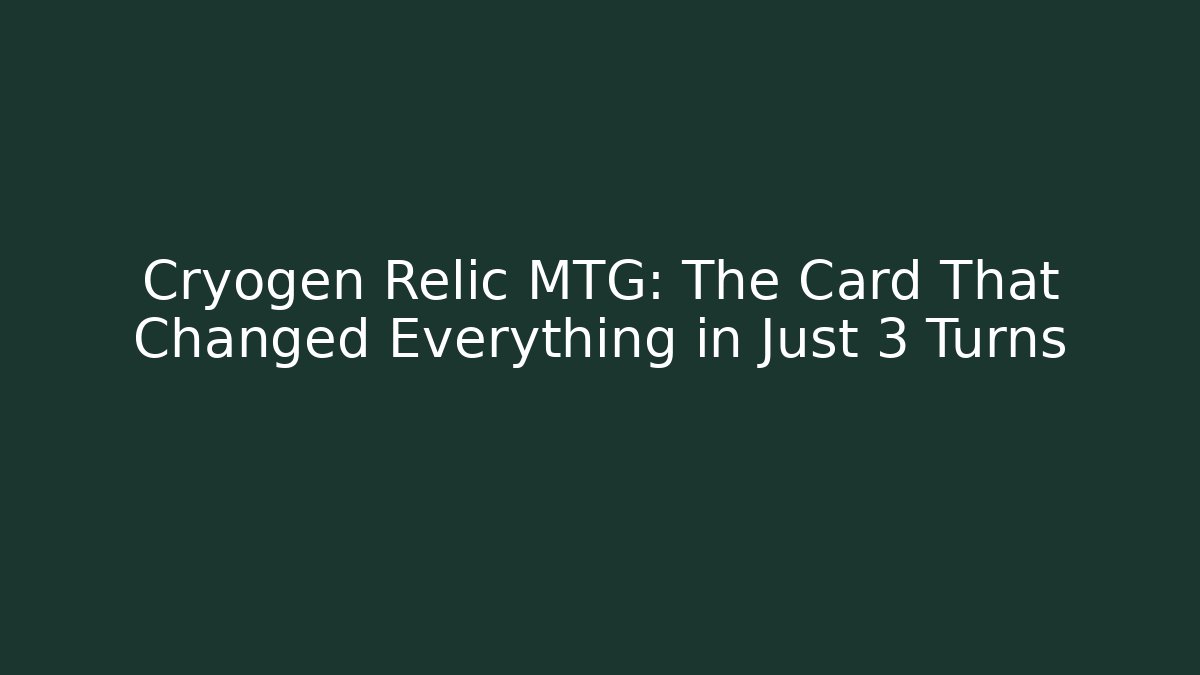 Cryogen Relic MTG: The Card That Changed Everything in Just 3 Turns