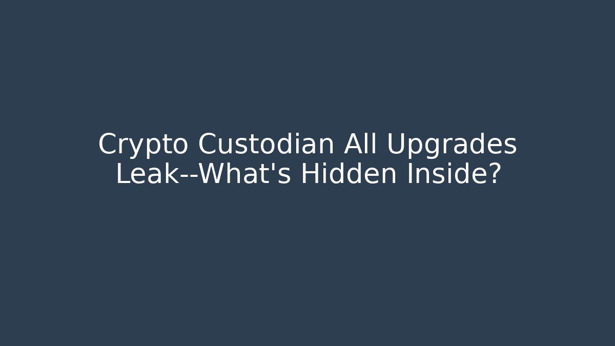 Crypto Custodian All Upgrades Leak—What’s Hidden Inside?
