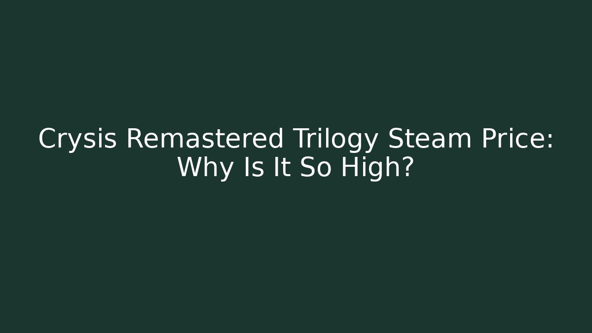 Crysis Remastered Trilogy Steam Price: Why Is It So High?