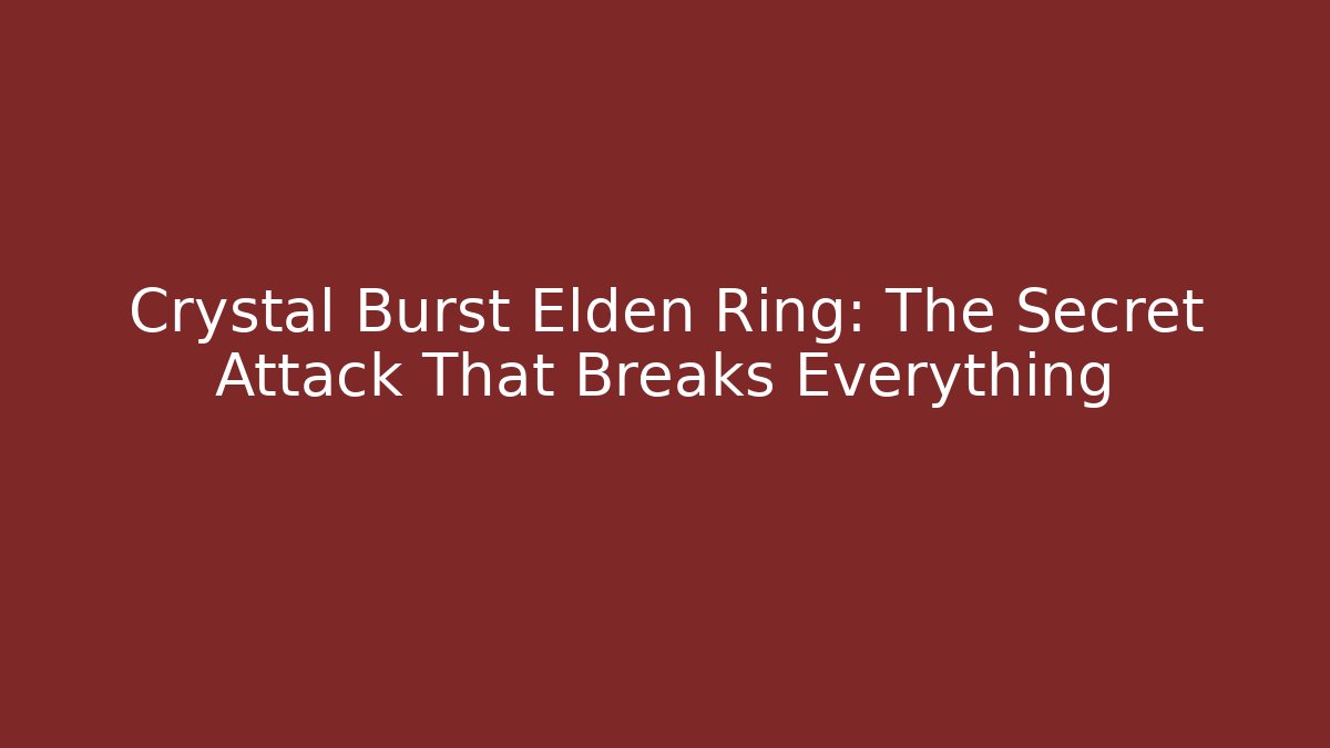 Crystal Burst Elden Ring: The Secret Attack That Breaks Everything