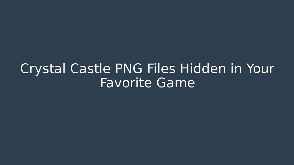 Crystal Castle PNG Files Hidden in Your Favorite Game