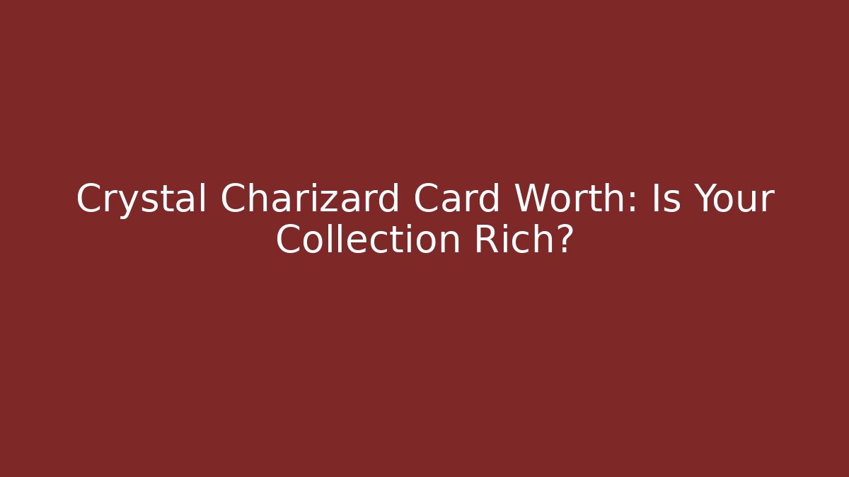Crystal Charizard Card Worth: Is Your Collection Rich?