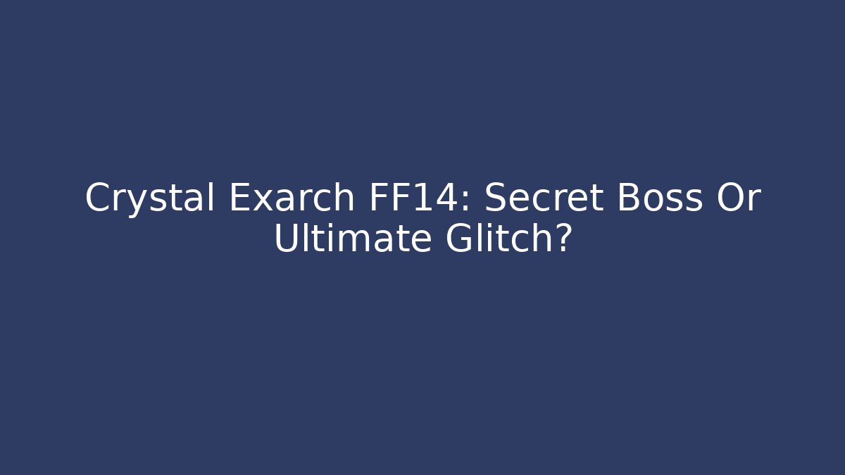 Crystal Exarch FF14: Secret Boss Or Ultimate Glitch?