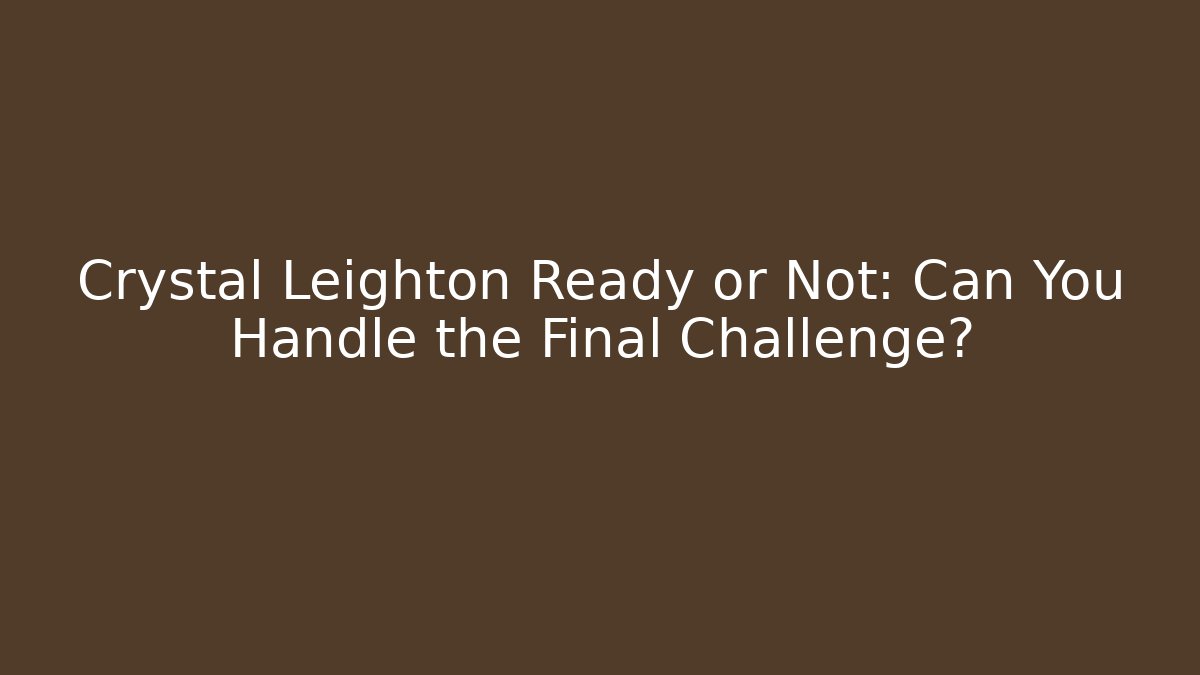 Crystal Leighton Ready or Not: Can You Handle the Final Challenge?