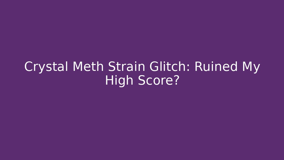 Crystal Meth Strain Glitch: Ruined My High Score?