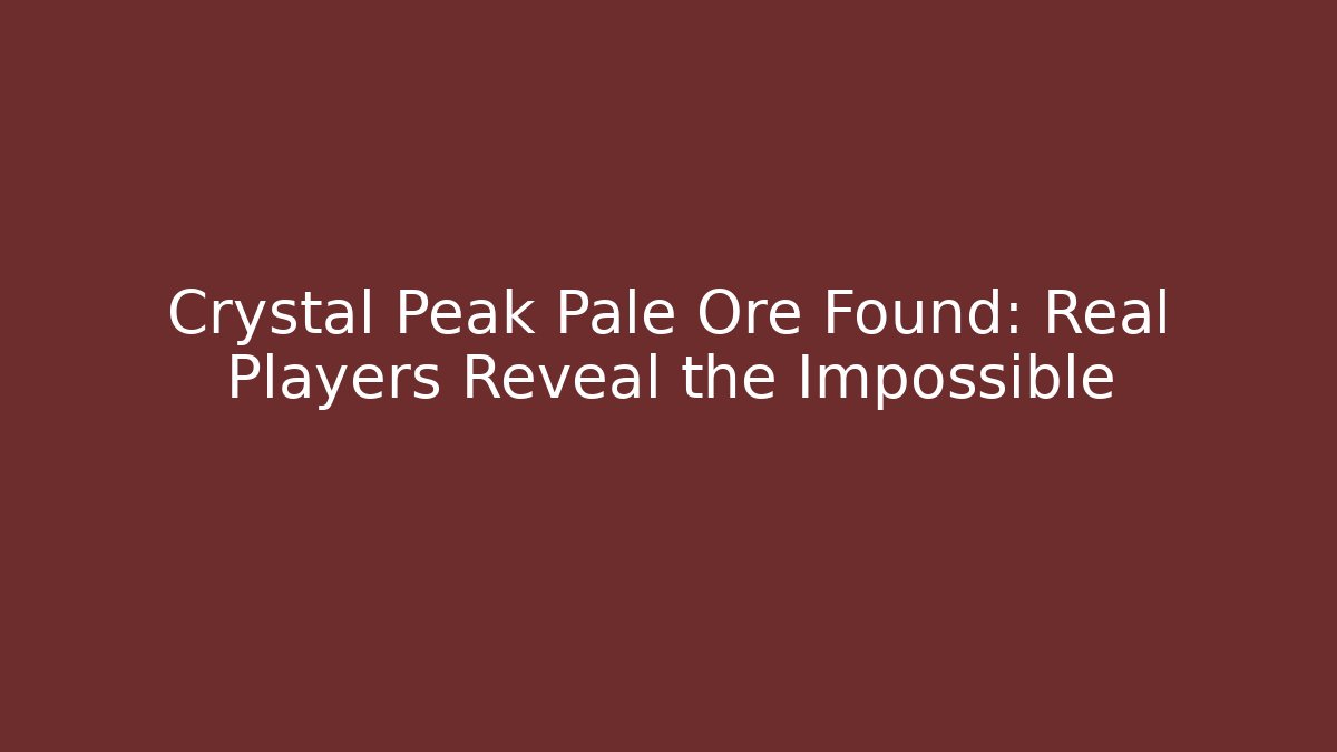 Crystal Peak Pale Ore Found: Real Players Reveal the Impossible