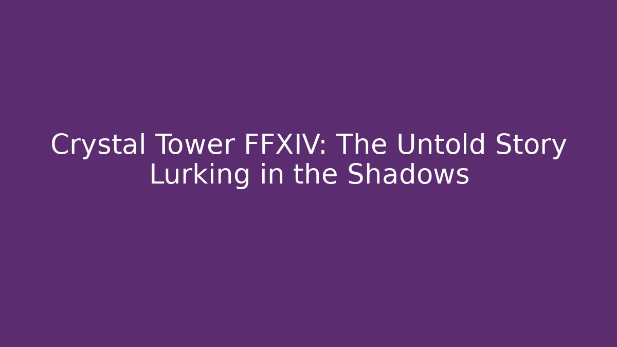 Crystal Tower FFXIV: The Untold Story Lurking in the Shadows