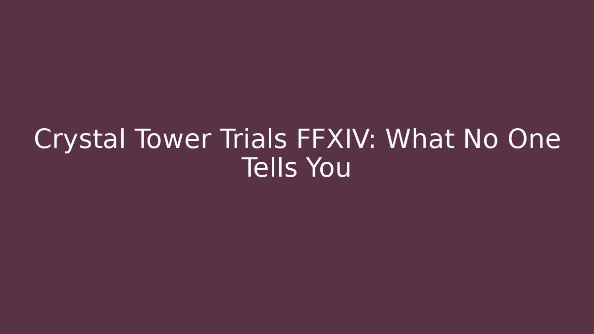 Crystal Tower Trials FFXIV: What No One Tells You