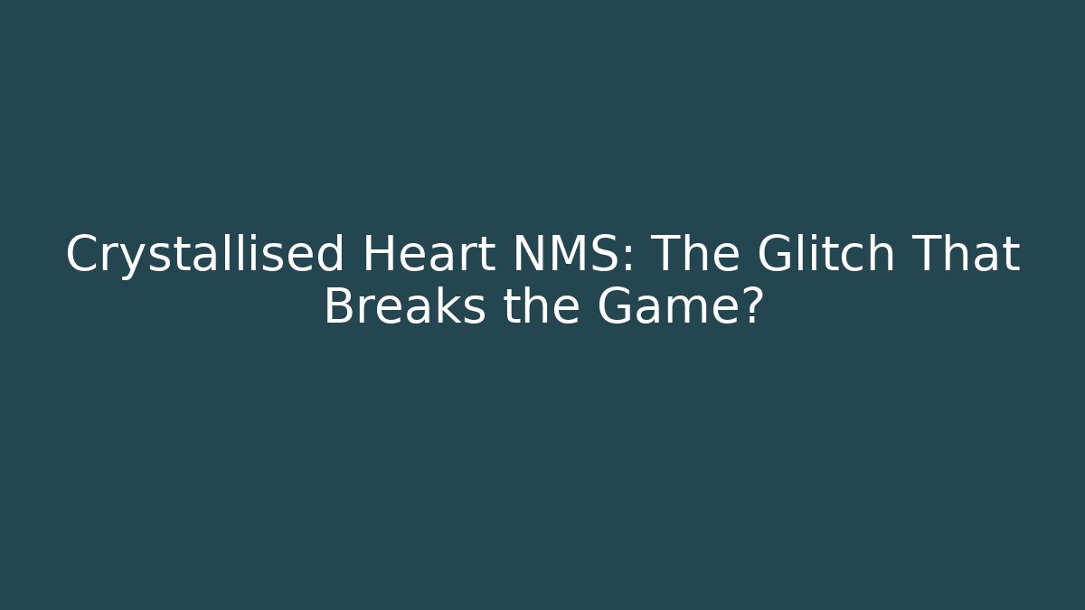 Crystallised Heart NMS: The Glitch That Breaks the Game?
