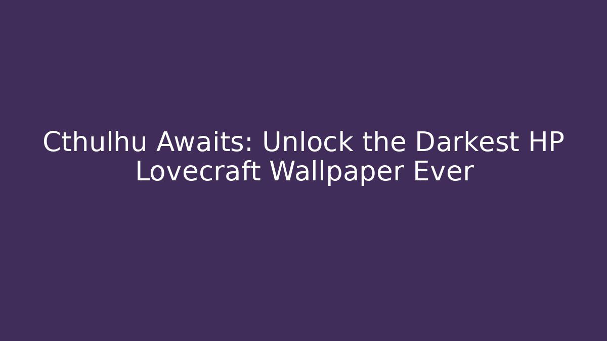 Cthulhu Awaits: Unlock the Darkest HP Lovecraft Wallpaper Ever