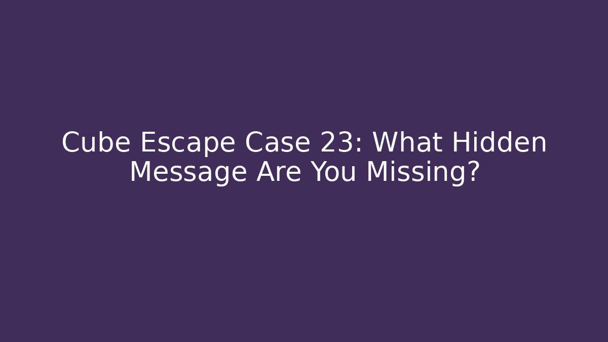 Cube Escape Case 23: What Hidden Message Are You Missing?