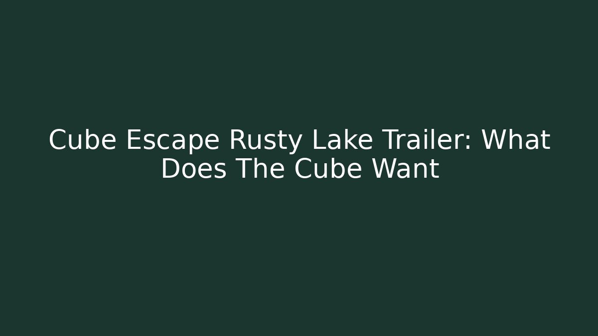 Cube Escape Rusty Lake Trailer: What Does The Cube Want