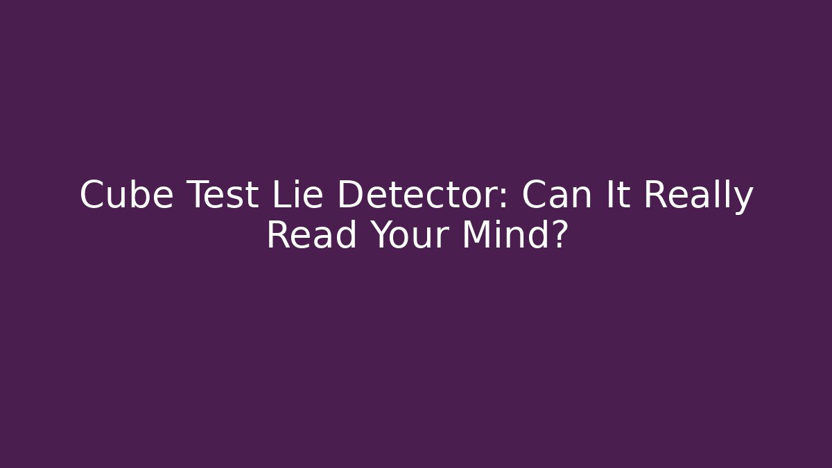 Cube Test Lie Detector: Can It Really Read Your Mind? - Método de Aprovação