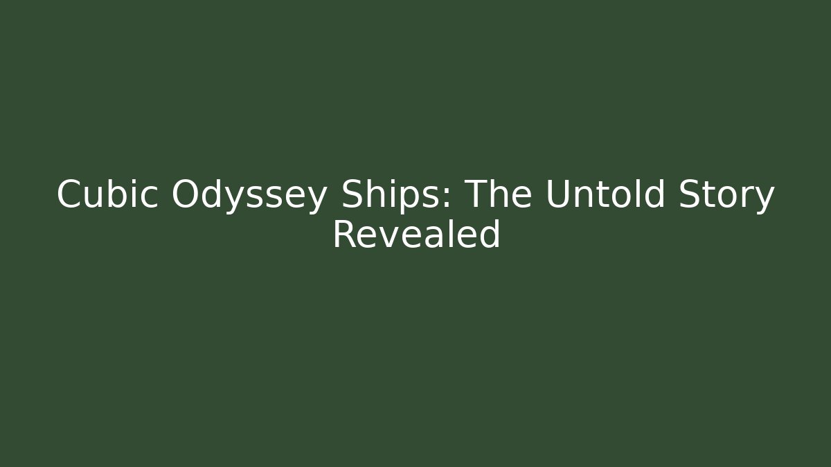 Cubic Odyssey Ships: The Untold Story Revealed