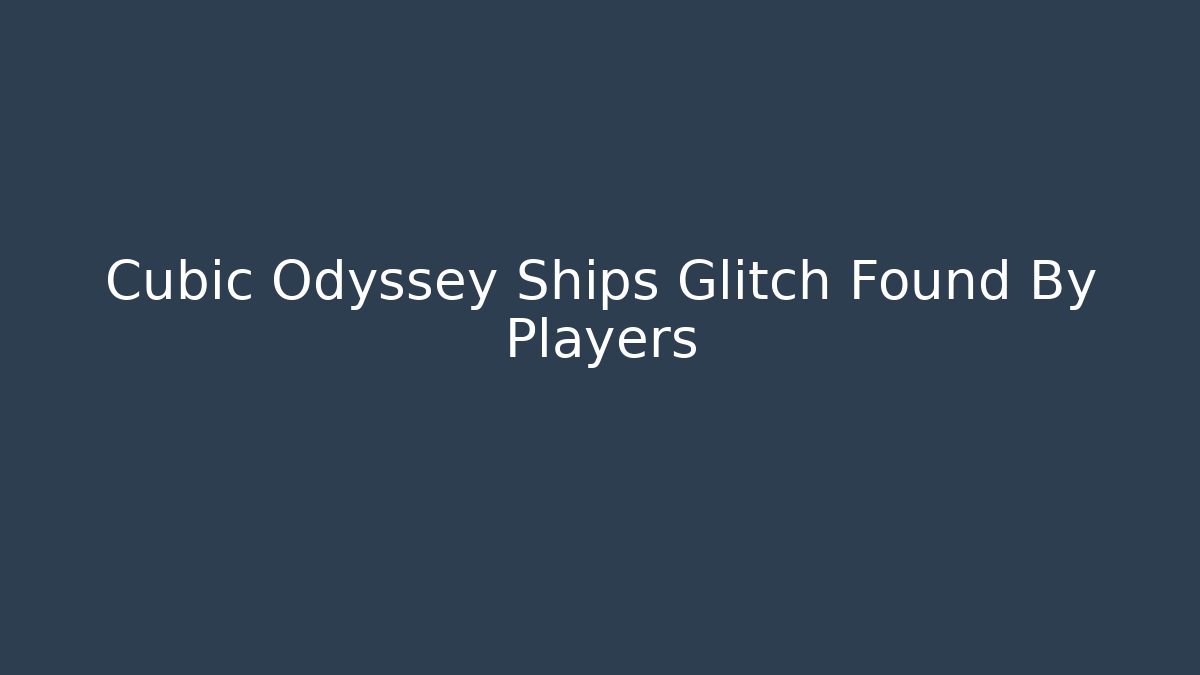 Cubic Odyssey Ships Glitch Found By Players