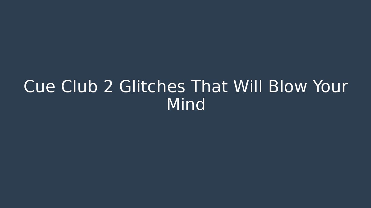 Cue Club 2 Glitches That Will Blow Your Mind