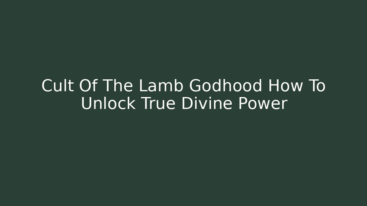 Cult Of The Lamb Godhood How To Unlock True Divine Power