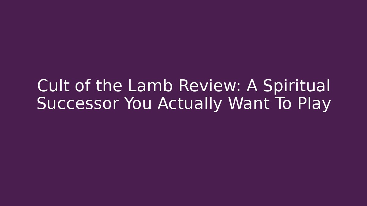 Cult of the Lamb Review: A Spiritual Successor You Actually Want To Play