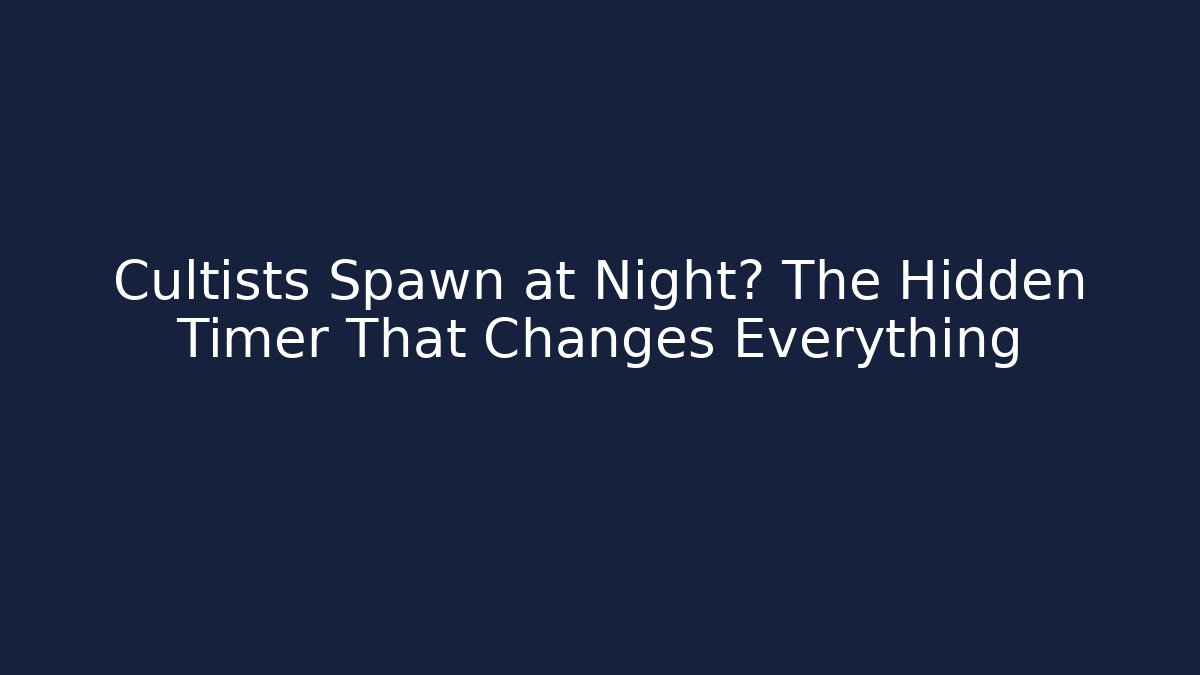 Cultists Spawn at Night? The Hidden Timer That Changes Everything