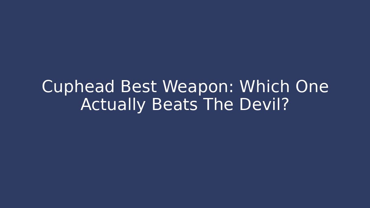 Cuphead Best Weapon: Which One Actually Beats The Devil?