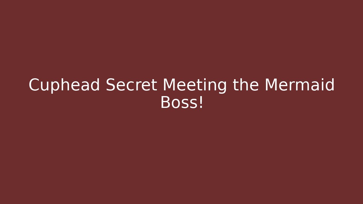 Cuphead Secret Meeting the Mermaid Boss!