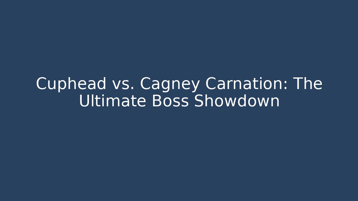 Cuphead vs. Cagney Carnation: The Ultimate Boss Showdown