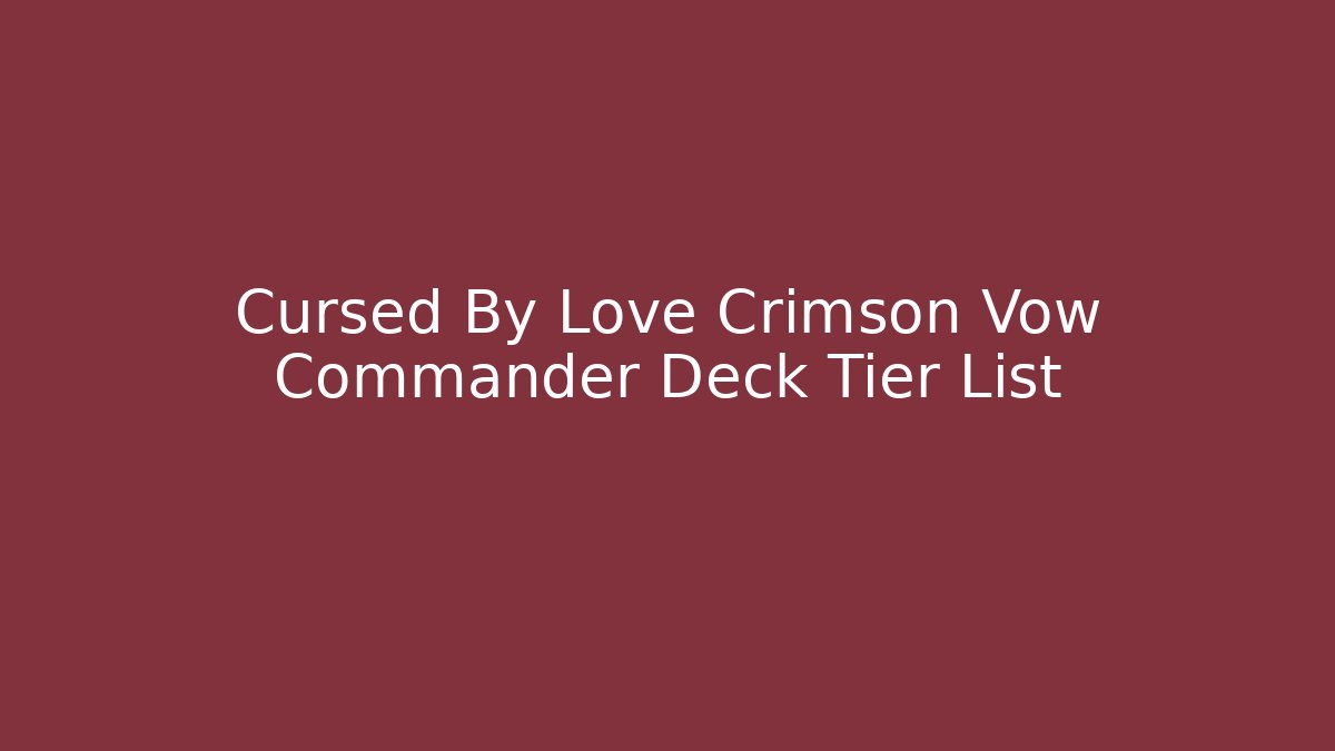 Cursed By Love Crimson Vow Commander Deck Tier List