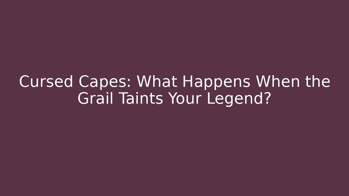 Cursed Capes: What Happens When the Grail Taints Your Legend?