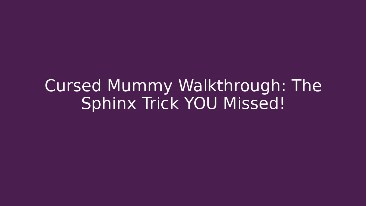 Cursed Mummy Walkthrough: The Sphinx Trick YOU Missed!