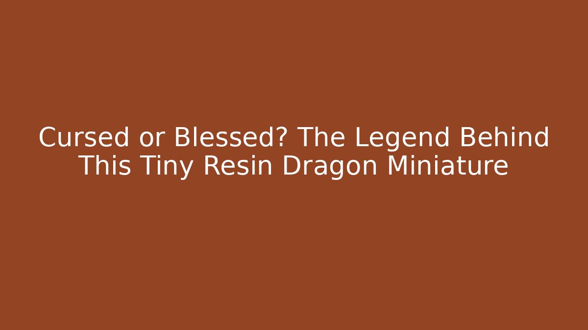 Cursed or Blessed? The Legend Behind This Tiny Resin Dragon Miniature
